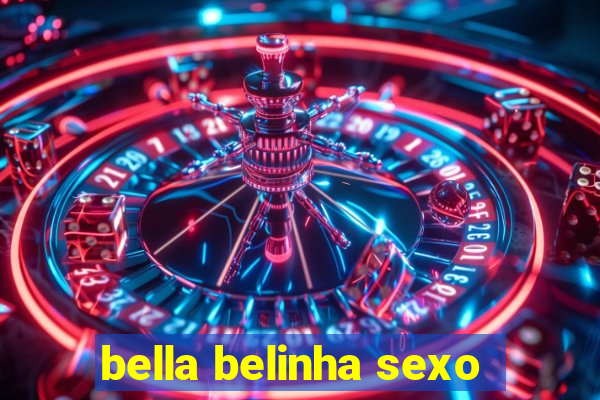 bella belinha sexo